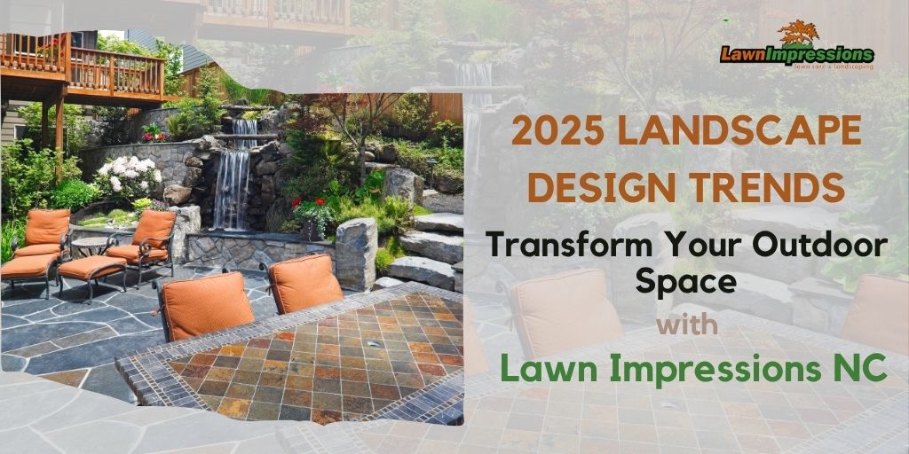 2025 Landscape Design Trends: Transform Your Outdoor Space with Lawn Impressions NC