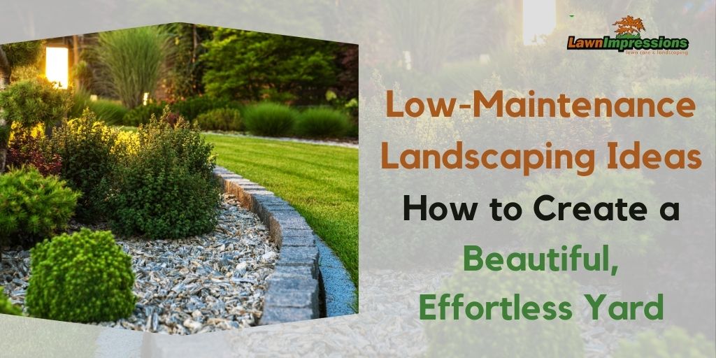 Low-Maintenance Landscaping Ideas: How to Create a Beautiful, Effortless Yard